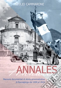 Annales. Memorie documentali di storia amministrativa di Roccagorga dal 1944 al 2014 libro