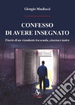 Confesso di avere insegnato. Diario di un viandante tra scuola, cinema e teatro libro