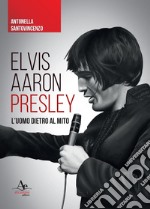 Elvis Aaron Presley. L'uomo dietro al mito libro