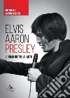 Elvis Aaron Presley. L'uomo dietro al mito libro