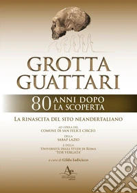 Grotta Guattari. 80 anni dopo la scoperta. La rinascita del sito neandertaliano libro