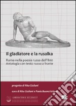 Il gladiatore e la rusalka. Roma nella poesia russa dell'800. Antologia. Testo russo a fronte libro