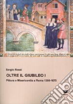 Oltre il Giubileo. Pittura e misericordia a Roma (1300-1675) libro