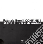 Fabrizio Borelli. Confine 1. Storia di luci e ombre