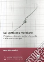 Dal ventesimo meridiano. Migrazione, violenza e scrittura femminile tra Est e Ovest europeo libro