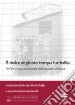 È dolce al giusto tempo far follia. Un'antologia personale della poesia polacca libro