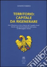 Territorio. Capitale da rigenerare. Una riflessione e rilancio del modello Friuli: basata sugli articoli pubblicati dall'autore sul Messaggero Veneto libro