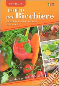 L'orto nel bicchiere. Cocktail innovativi e bevande della salute. Ediz. mutilingue libro