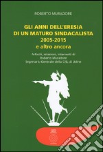 Gli anni dell'eresia di un maturo sindacalista 2005-2015 e altro ancora. Articoli, relazioni, interventi