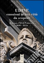 Udine emozioni in una città da scoprire. Giornate FAI di Primavera 2009-2016. Ediz. illustrata libro