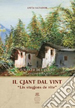 Il cjant dal vint. «Lis stagjons de vite»-Il canto del vento. «Le stagioni della vita». Testo italiano e friulano. Ediz. bilingue