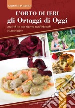 L'orto di ieri gli ortaggi di oggi. Arricchito con ricette tradizionali e innovative. La cucina friulana reinterpretata in maniera creativa libro