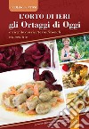 L'orto di ieri gli ortaggi di oggi. Arricchito con ricette tradizionali e innovative. La cucina friulana reinterpretata in maniera creativa libro