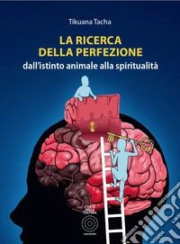 La ricerca della perfezione. Dall'istinto animale alla spiritualità libro