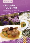 Assaggio di fiori. Simbologia, convivialità e gustose ricette dall'antipasto al dessert libro