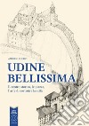 Udine bellissima. Il centro storico, le piazze, l'arte di costruire la città libro