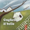 Guglielmo il bello. Ediz. illustrata libro