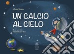 Un calcio al cielo. Ediz. illustrata libro