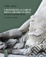 I monumenti ai caduti della Grande Guerra in Friuli Venezia Giulia. Censimento in memoria (1918-2018) libro