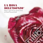 La Rosa Dell'Isonzo®. Colori e sapori di una squisita storia del Friuli Venezia Giulia libro