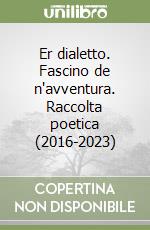 Er dialetto. Fascino de n'avventura. Raccolta poetica (2016-2023) libro