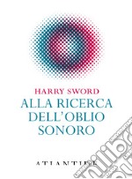 Alla ricerca dell'oblio sonoro libro