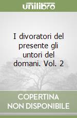 I divoratori del presente gli untori del domani. Vol. 2