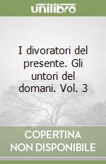 I divoratori del presente. Gli untori del domani. Vol. 3