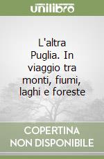L'altra Puglia. In viaggio tra monti, fiumi, laghi e foreste libro