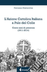 L'Azione Cattolica Italiana a Palo del Colle. Cento anni di presenza (1911-2014) libro