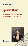 Ignazio Ciaia. Giovane poeta rivoluzionario della Repubblica Partenopea libro di Narracci Giovanni