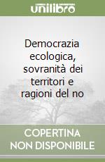 Democrazia ecologica, sovranità dei territori e ragioni del no libro