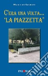 C'era una volta... «La Piazzetta» libro