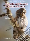 Uccelli nidificanti in Valle d'Aosta. Distribuzione ecologia fenologia conservazione. Ediz. illustrata libro