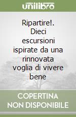 Ripartire!. Dieci escursioni ispirate da una rinnovata voglia di vivere bene libro