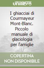 I ghiacciai di Courmayeur Mont-Blanc. Piccolo manuale di glaciologia per famiglie