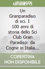 Un Granparadiso di sci. I 100 anni di storia dello Sci Club Gran Paradiso: da Cogne in Italia e nel mondo