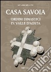 Casa Savoia. Ordini dinastici in Valle d'Aosta libro