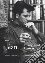 Ti Jean. Immaginando Kerouac libro