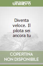 Diventa veloce. Il pilota sei ancora tu libro