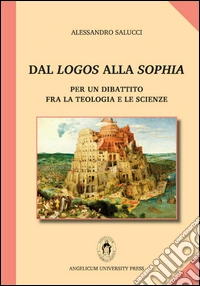 Dal logos alla sophia. Per un dibattito fra la teologia e le scienze libro
