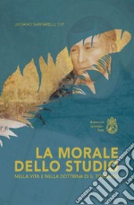 La morale dello studio nella vita e nella dottrina di s. Tommaso. Ediz. integrale