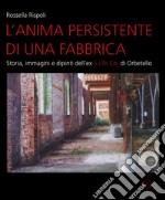 L'anima persistente di una fabbrica. Storia, immagini e dipinti dell'ex S.I.To.Co di Orbetello. Ediz. illustrata