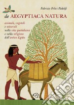 De Aegyptiaca Natura. Animali, vegetali e minerali nella vita quotidiana e nella religione dell'antico Egitto libro