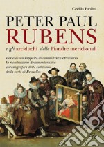 Peter Paul Rubens e gli Arciduchi delle Fiandre meridionali. Storia di un rapporto di committenza attraverso la ricostruzione documentaristica e iconografica delle collezioni della corte di Bruxelles. Ediz. illustrata libro