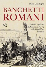 Banchetti romani. Socialità e politica dall'ascesa di Pio IX alla Repubblica Romana libro