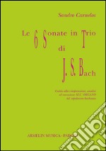 Le 6 sonate in trio di J. S. Bach. Guida alla comprensione, analisi ed esecuzione all'organo del capolavoro bachiano