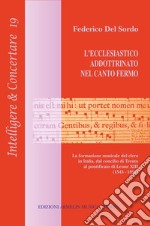 L'ecclesiastico addottrinato nel canto fermo. La formazione del clero in Italia, dal concilio di Trento al pontificato di Leone XIII (1545-1895) libro