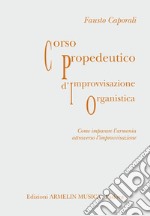 Corso propedeutico d'improvvisazione organistica. Come imparare l'armonia attraverso l'improvvisazione libro