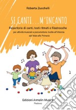 Se canti... m'incanto. Repertorio di canti, testi ritmati e filastrocche per attività musicali e psicomotorie rivolte all'infanzia dal Nido alla Primaria libro